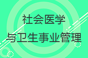 社會醫(yī)學(xué)與衛(wèi)生事業(yè)管理在職研究生